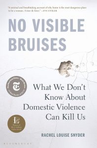 No Visible Bruises: What We Don’t Know About Domestic Violence Can Kill Us by Rachel Louise Snyder (Bloomsbury)