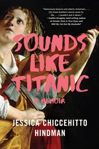Sounds Like Titanic: A Memoir by Jessica Chiccehitto Hindman (W.W. Norton)