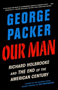Our Man: Richard Holbrooke and the End of the American Century by George Packer (Knopf)