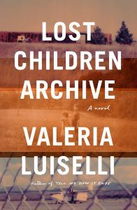 Lost Children Archive by Valeria Luiselli (Knopf)